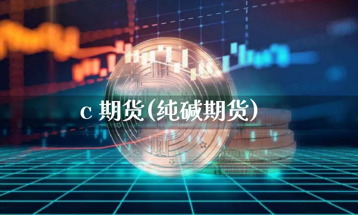 c 期货(纯碱期货)_https://www.hbxfywj.com_证券知识_第1张