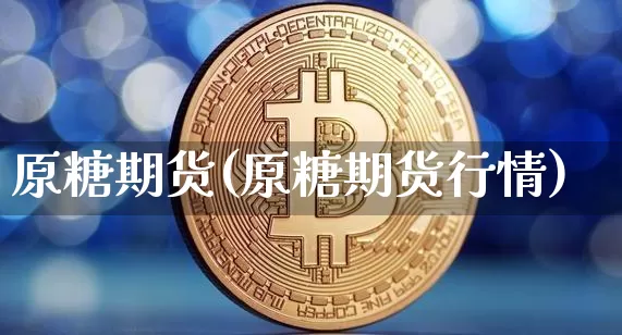 原糖期货(原糖期货行情)_https://www.hbxfywj.com_基金知识_第1张