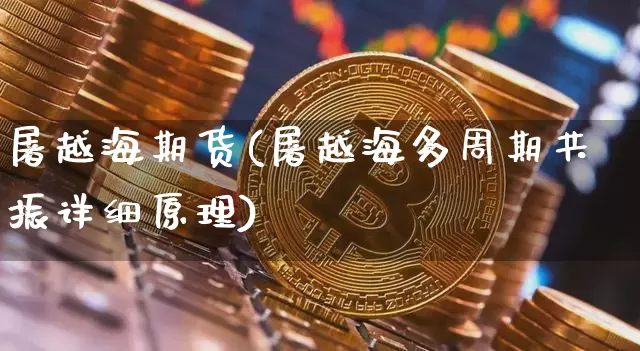 屠越海期货(屠越海多周期共振详细原理)_https://www.hbxfywj.com_期货知识_第1张