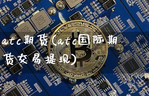 atc期货(atc国际期货交易提现)_https://www.hbxfywj.com_股票知识_第1张