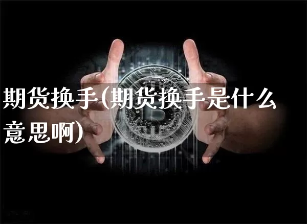 期货换手(期货换手是什么意思啊)_https://www.hbxfywj.com_股票知识_第1张