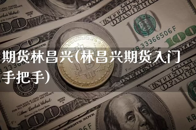 期货林昌兴(林昌兴期货入门手把手)_https://www.hbxfywj.com_股票知识_第1张