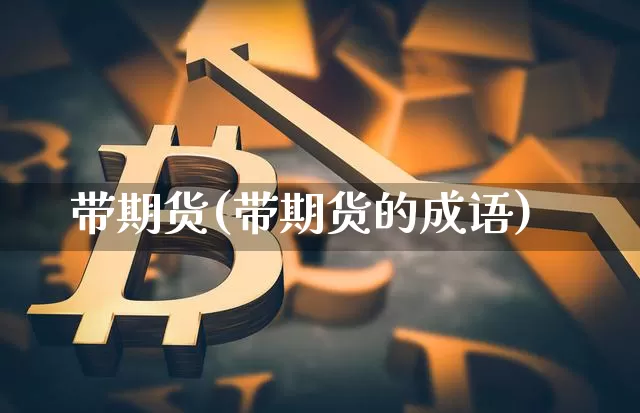 带期货(带期货的成语)_https://www.hbxfywj.com_期货知识_第1张