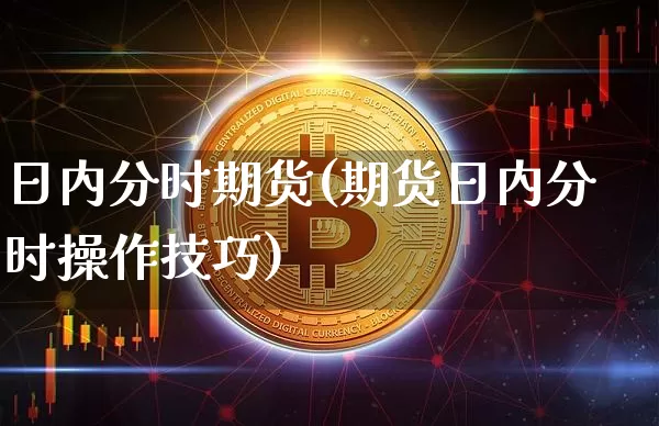 日内分时期货(期货日内分时操作技巧)_https://www.hbxfywj.com_股票知识_第1张