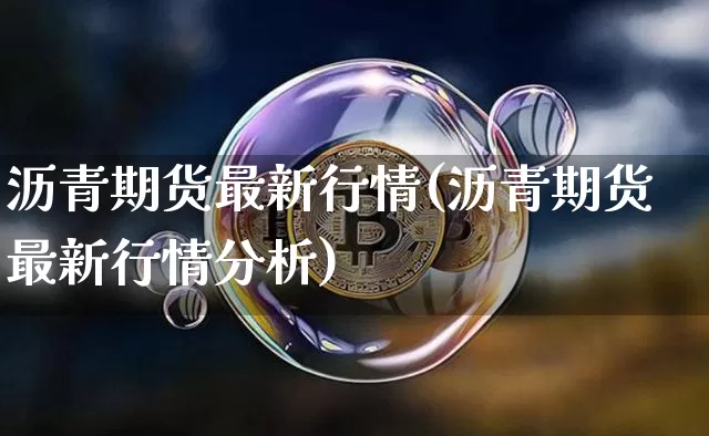 沥青期货最新行情(沥青期货最新行情分析)_https://www.hbxfywj.com_股票知识_第1张