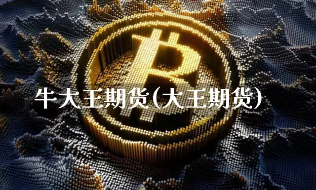 牛大王期货(大王期货)_https://www.hbxfywj.com_期货知识_第1张