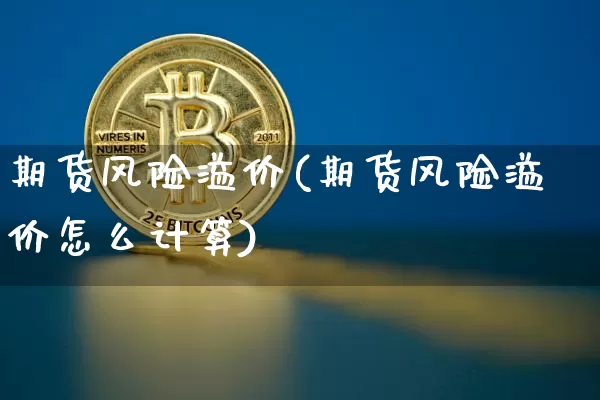 期货风险溢价(期货风险溢价怎么计算)_https://www.hbxfywj.com_基金知识_第1张