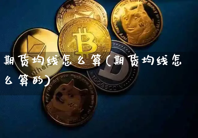 期货均线怎么算(期货均线怎么算的)_https://www.hbxfywj.com_期货知识_第1张