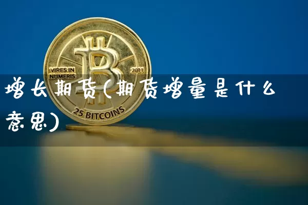 增长期货(期货增量是什么意思)_https://www.hbxfywj.com_期货知识_第1张