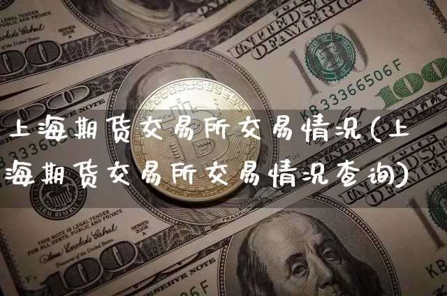 上海期货交易所交易情况(上海期货交易所交易情况查询)_https://www.hbxfywj.com_股票知识_第1张