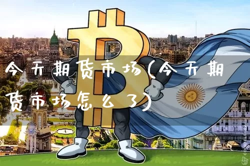 今天期货市场(今天期货市场怎么了)_https://www.hbxfywj.com_基金知识_第1张