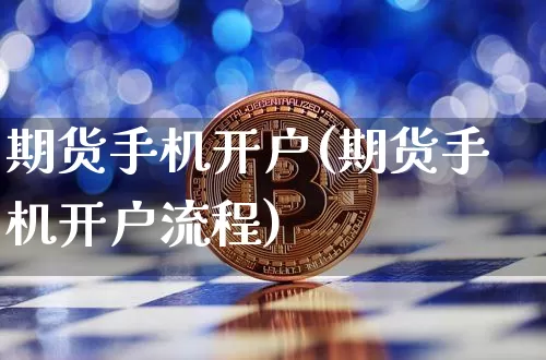 期货手机开户(期货手机开户流程)_https://www.hbxfywj.com_股票知识_第1张