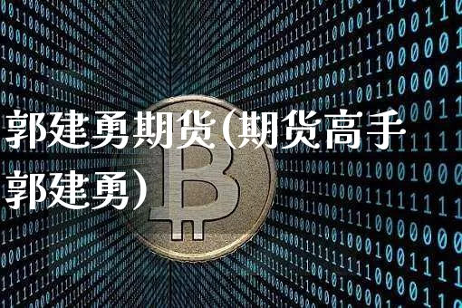 郭建勇期货(期货高手郭建勇)_https://www.hbxfywj.com_证券知识_第1张