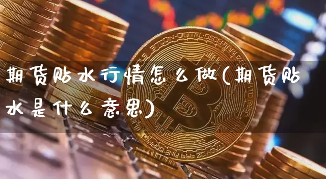期货贴水行情怎么做(期货贴水是什么意思)_https://www.hbxfywj.com_股票知识_第1张