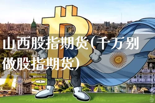 山西股指期货(千万别做股指期货)_https://www.hbxfywj.com_基金知识_第1张