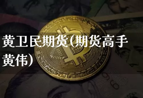 黄卫民期货(期货高手黄伟)_https://www.hbxfywj.com_期货知识_第1张