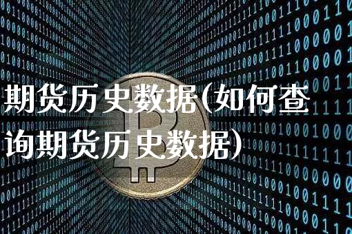 期货历史数据(如何查询期货历史数据)_https://www.hbxfywj.com_股票知识_第1张