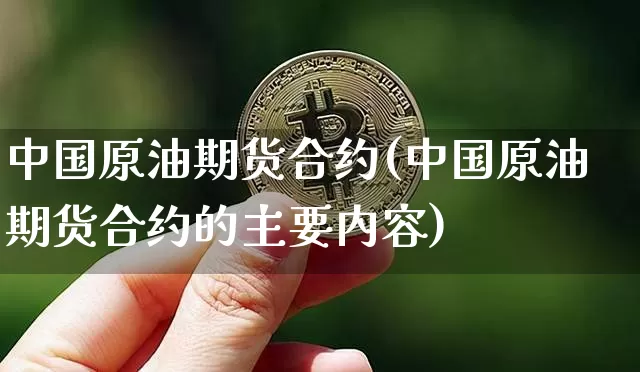 中国原油期货合约(中国原油期货合约的主要内容)_https://www.hbxfywj.com_证券知识_第1张