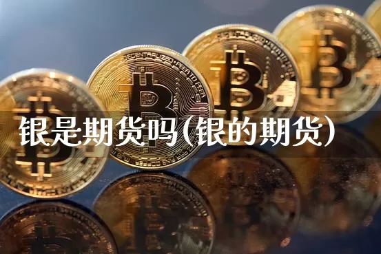 银是期货吗(银的期货)_https://www.hbxfywj.com_基金知识_第1张