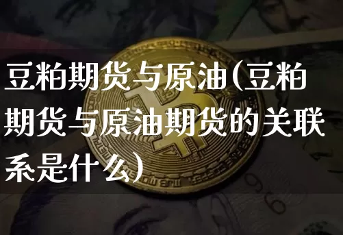 豆粕期货与原油(豆粕期货与原油期货的关联系是什么)_https://www.hbxfywj.com_股票知识_第1张