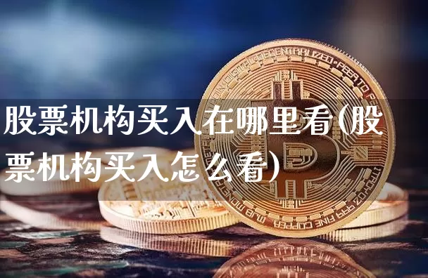 股票机构买入在哪里看(股票机构买入怎么看)_https://www.hbxfywj.com_期货知识_第1张