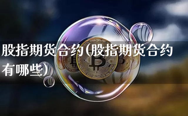 股指期货合约(股指期货合约有哪些)_https://www.hbxfywj.com_证券知识_第1张