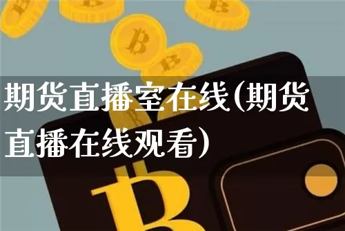 期货直播室在线(期货直播在线观看)_https://www.hbxfywj.com_基金知识_第1张