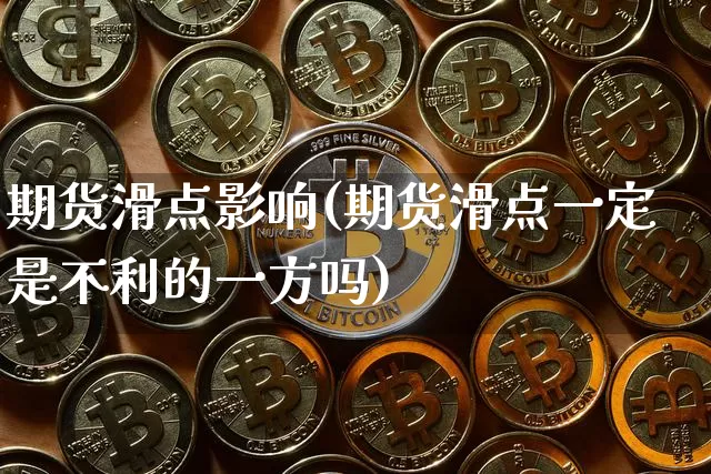 期货滑点影响(期货滑点一定是不利的一方吗)_https://www.hbxfywj.com_证券知识_第1张