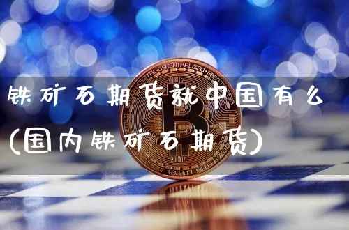 铁矿石期货就中国有么(国内铁矿石期货)_https://www.hbxfywj.com_证券知识_第1张