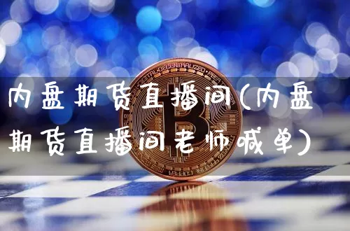 内盘期货直播间(内盘期货直播间老师喊单)_https://www.hbxfywj.com_期货知识_第1张