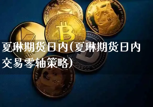 夏琳期货日内(夏琳期货日内交易零轴策略)_https://www.hbxfywj.com_期货知识_第1张