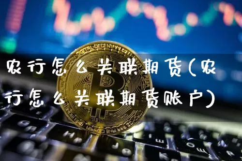 农行怎么关联期货(农行怎么关联期货账户)_https://www.hbxfywj.com_证券知识_第1张