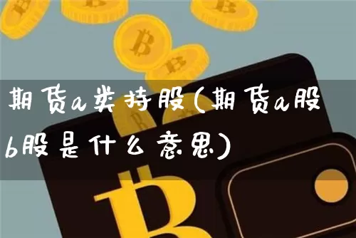 期货a类持股(期货a股b股是什么意思)_https://www.hbxfywj.com_证券知识_第1张
