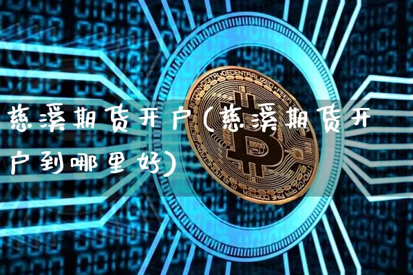 慈溪期货开户(慈溪期货开户到哪里好)_https://www.hbxfywj.com_基金知识_第1张