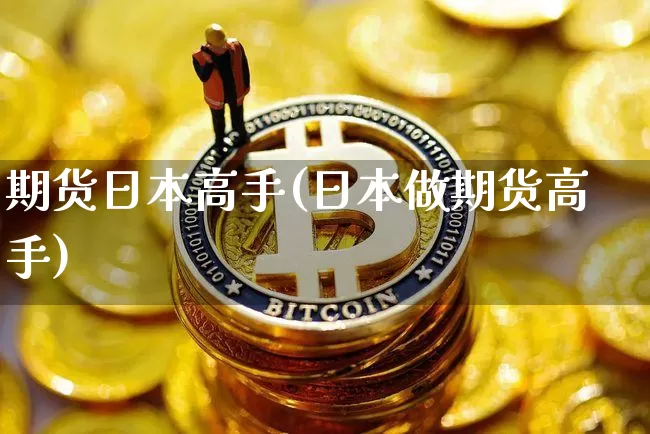 期货日本高手(日本做期货高手)_https://www.hbxfywj.com_证券知识_第1张