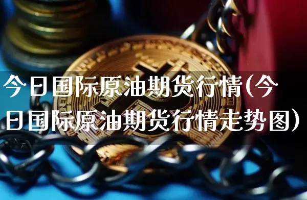 今日国际原油期货行情(今日国际原油期货行情走势图)_https://www.hbxfywj.com_期货知识_第1张