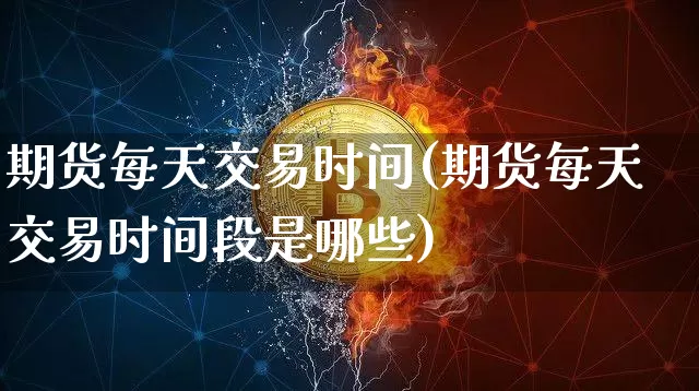 期货每天交易时间(期货每天交易时间段是哪些)_https://www.hbxfywj.com_期货知识_第1张