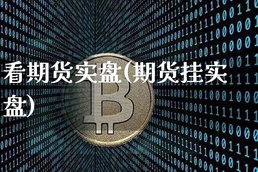 看期货实盘(期货挂实盘)_https://www.hbxfywj.com_基金知识_第1张