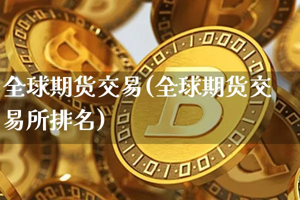 全球期货交易(全球期货交易所排名)_https://www.hbxfywj.com_期货知识_第1张