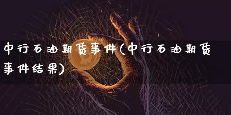 中行石油期货事件(中行石油期货事件结果)_https://www.hbxfywj.com_证券知识_第1张