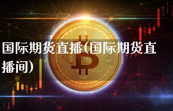 国际期货直播(国际期货直播间)_https://www.hbxfywj.com_基金知识_第1张
