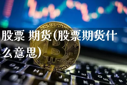 股票 期货(股票期货什么意思)_https://www.hbxfywj.com_证券知识_第1张