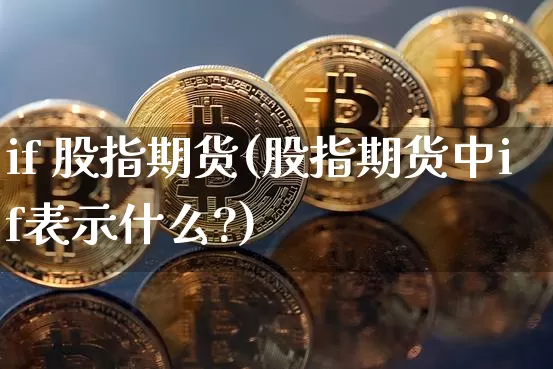 if 股指期货(股指期货中if表示什么?)_https://www.hbxfywj.com_基金知识_第1张