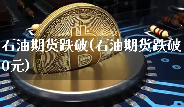 石油期货跌破(石油期货跌破0元)_https://www.hbxfywj.com_证券知识_第1张