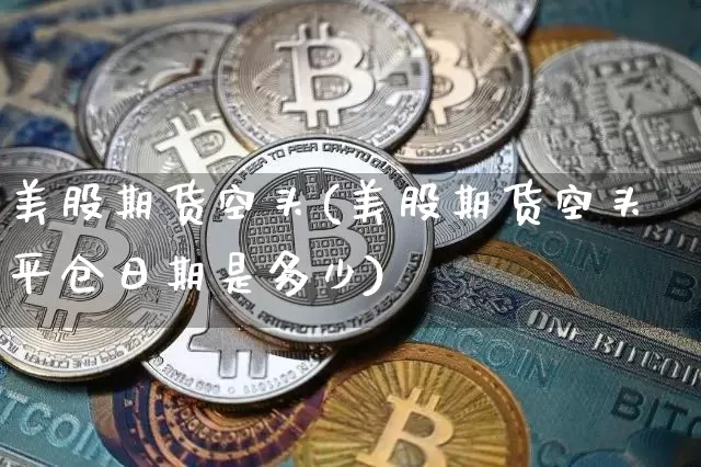 美股期货空头(美股期货空头平仓日期是多少)_https://www.hbxfywj.com_基金知识_第1张