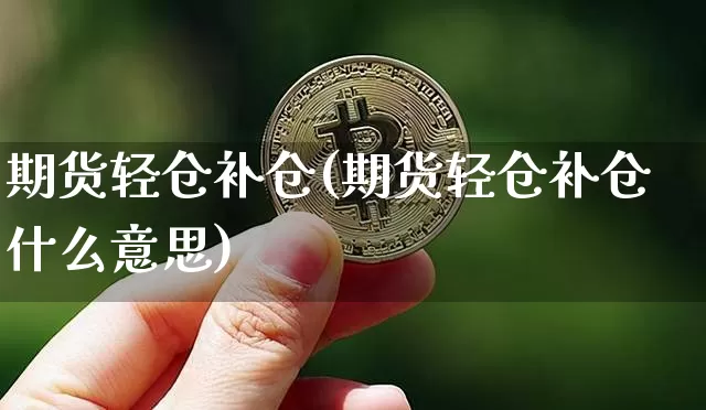 期货轻仓补仓(期货轻仓补仓什么意思)_https://www.hbxfywj.com_基金知识_第1张