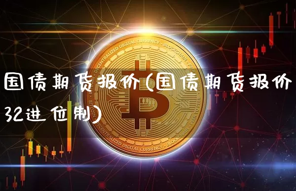 国债期货报价(国债期货报价32进位制)_https://www.hbxfywj.com_期货知识_第1张