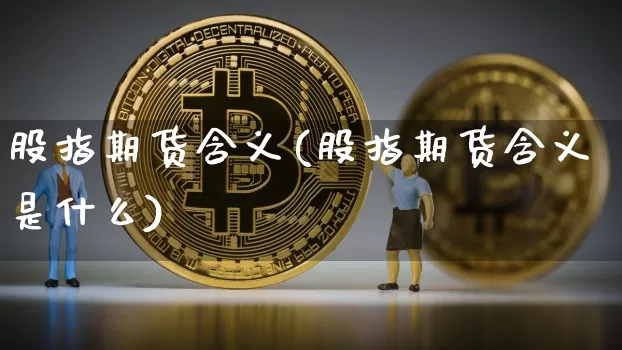股指期货含义(股指期货含义是什么)_https://www.hbxfywj.com_期货知识_第1张