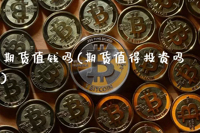 期货值钱吗(期货值得投资吗)_https://www.hbxfywj.com_期货知识_第1张