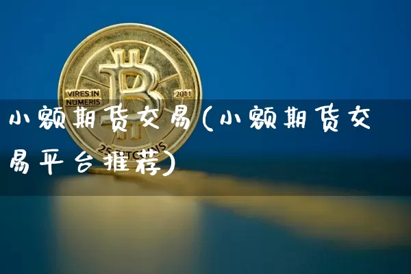 小额期货交易(小额期货交易平台推荐)_https://www.hbxfywj.com_基金知识_第1张